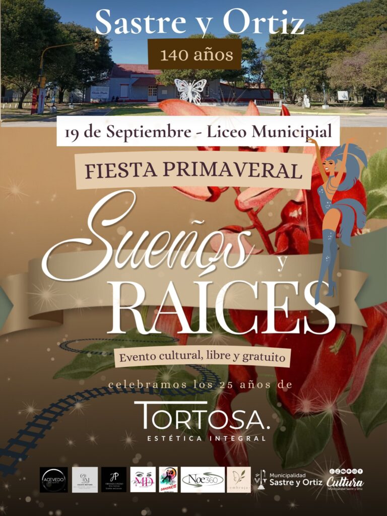 Afiche de la Fiesta Primaveral Sueños y Raíces por los 140 años de Sastre y Ortiz, a realizarse el 19 de septiembre en el Liceo Municipal. El cartel destaca que es un evento cultural, libre y gratuito, celebra los 25 años de Tortosa Estética Integral y muestra una ilustración de una bailarina junto a logos institucionales y de auspiciantes.